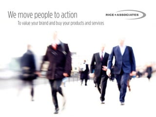 We move people to action
   To value your brand and buy your products and services
 