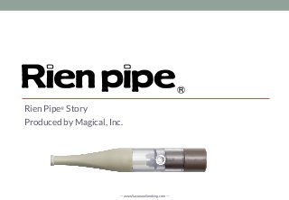 Rien Pipe® Story
Produced by Magical, Inc.
— www.SayonaraSmoking.com —
 