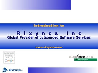 Introduction to
R I x y n c s I n cR I x y n c s I n c
Global Provider of outsourced Software ServicesGlobal Provider of outsourced Software Services
www.rixyncs.com
 