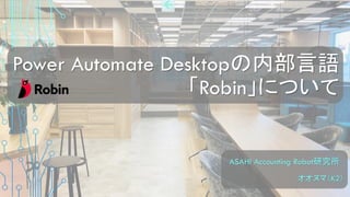 Power Automate Desktopの内部言語
「Robin」について
オオヌマ（K2）
ASAHI Accounting Robot研究所
 