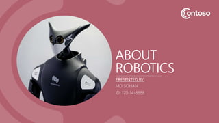 ABOUT
ROBOTICS
PRESENTED BY:
MD SOHAN
ID: 170-14-8888
 