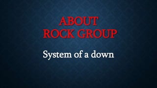 ABOUT
ROCK GROUP
System of a down
 