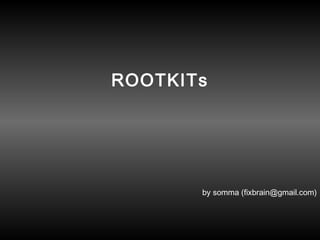 ROOTKITs
by somma (fixbrain@gmail.com)
 