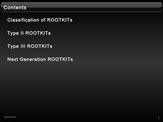 22000-00-00
Contents
Classification of ROOTKITs
Type II ROOTKITs
Type III ROOTKITs
Next Generation ROOTKITs
 