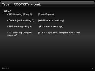 Type II ROOTKITs C cont.
DEMO
- API Hooking (Ring 3) (CheatEngine)
- Code Injection (Ring 3) (WinMine.exe hacking)
- SDT hooking (Ring 0) (FxLoader / bkdp.sys)
- IDT hooking (Ring 0) (SDFP C app.exe / template.sys C real
machine)
82008-05-16
 