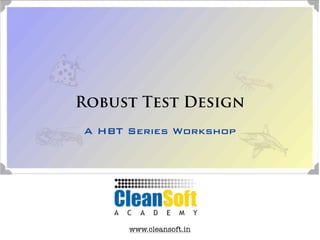 Robust Test Design
A HBT Series Workshop




      www.cleansoft.in
 