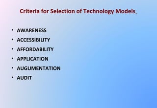 • AWARENESS
• ACCESSIBILITY
• AFFORDABILITY
• APPLICATION
• AUGUMENTATION
• AUDIT
Criteria for Selection of Technology Models
 