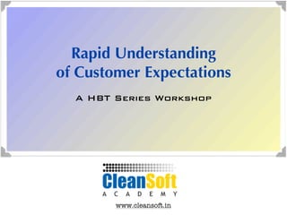 Rapid Understanding
of Customer Expectations
  A HBT Series Workshop




        www.cleansoft.in
 