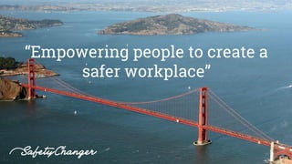 “Empowering people to create a
safer workplace”
 