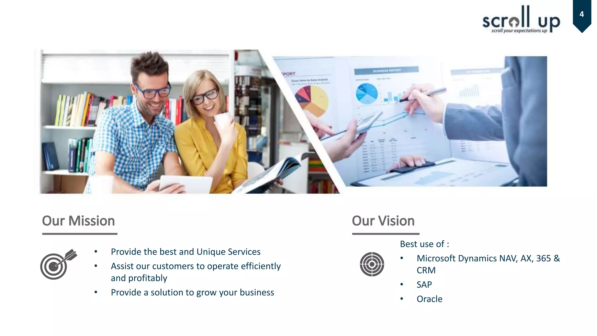 • Provide the best and Unique Services
• Assist our customers to operate efficiently
and profitably
• Provide a solution to grow your business
Best use of :
• Microsoft Dynamics NAV, AX, 365 &
CRM
• SAP
• Oracle
4
 
