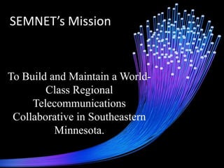 SEMNET’s Mission


To Build and Maintain a World-
        Class Regional
     Telecommunications
 Collaborative in Southeastern
          Minnesota.
 