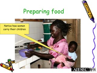 Preparing food
Notice how women
carry their children
 