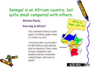 Senegal is an African country, but
quite small compared with others.
Africa is
huge, isn’t it?
 