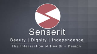 Senserit
Beauty | Dignity | Independence
T h e I n t e r s e c t i o n o f H e a l t h + D e s i g n
 