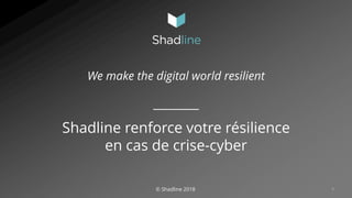 1© Shadline 2018
We make the digital world resilient
Shadline renforce votre résilience
en cas de crise-cyber
 