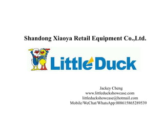 Shandong Xiaoya Retail Equipment Co.,Ltd.
Jackey Cheng
www.littleduckshowcase.com
littleduckshowcase@hotmail.com
Mobile/WeChat/WhatsApp:008615865289539
 