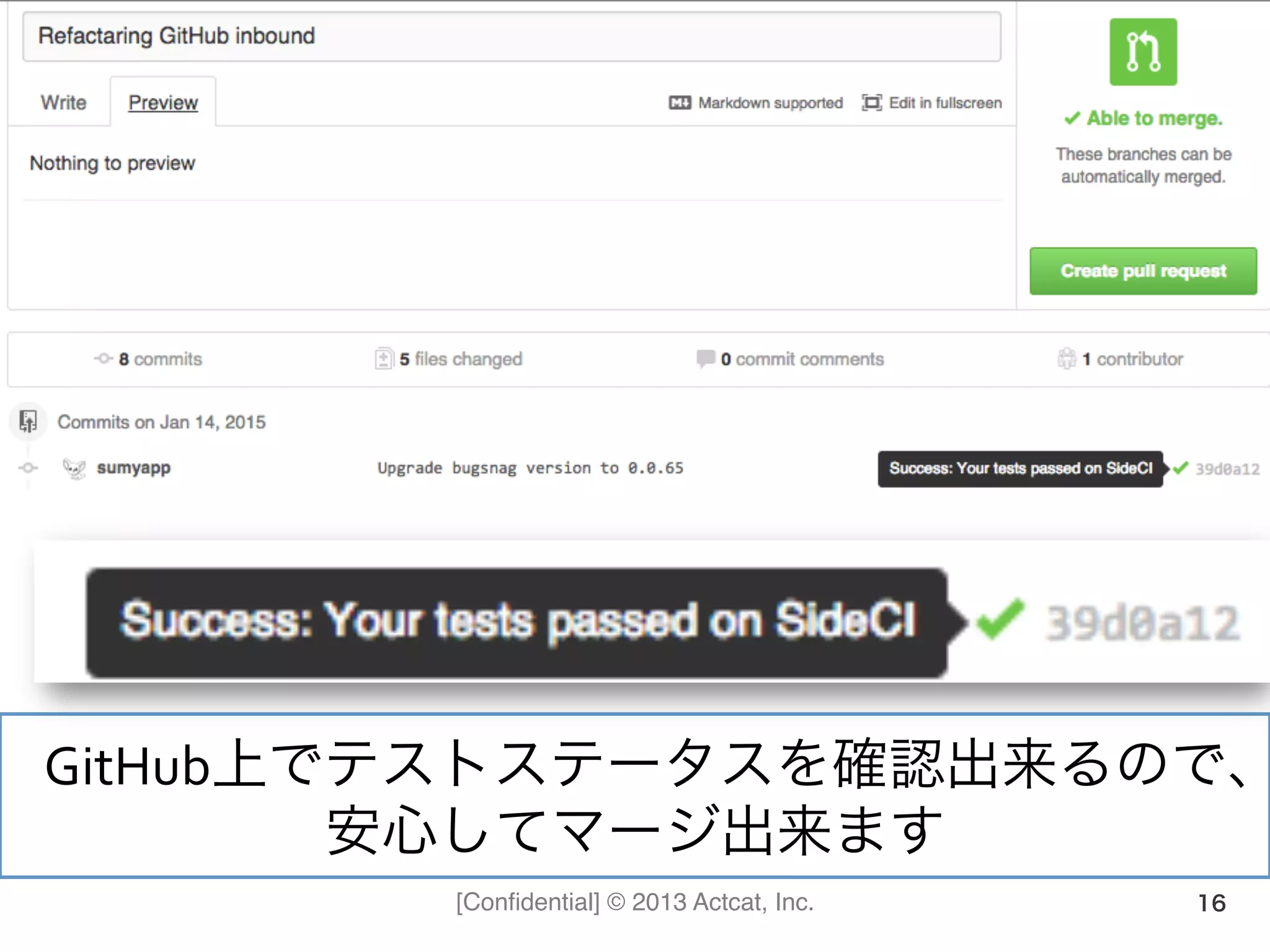[Conﬁdential] © 2013 Actcat, Inc. 16
GitHub上でテストステータスを確認出来るので、
安心してマージ出来ます	
  
 