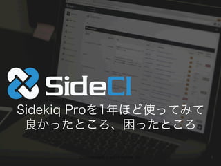 [Conﬁdential] © 2013 Actcat, Inc. 1
Sidekiq Proを1年ほど使ってみて
良かったところ、困ったところ
 