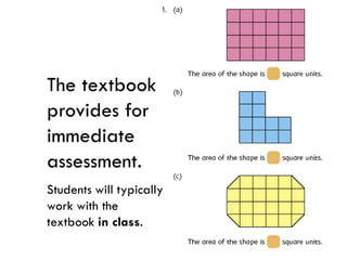 The textbook
provides for
immediate
assessment.
Students will typically
work with the
textbook in class.
 