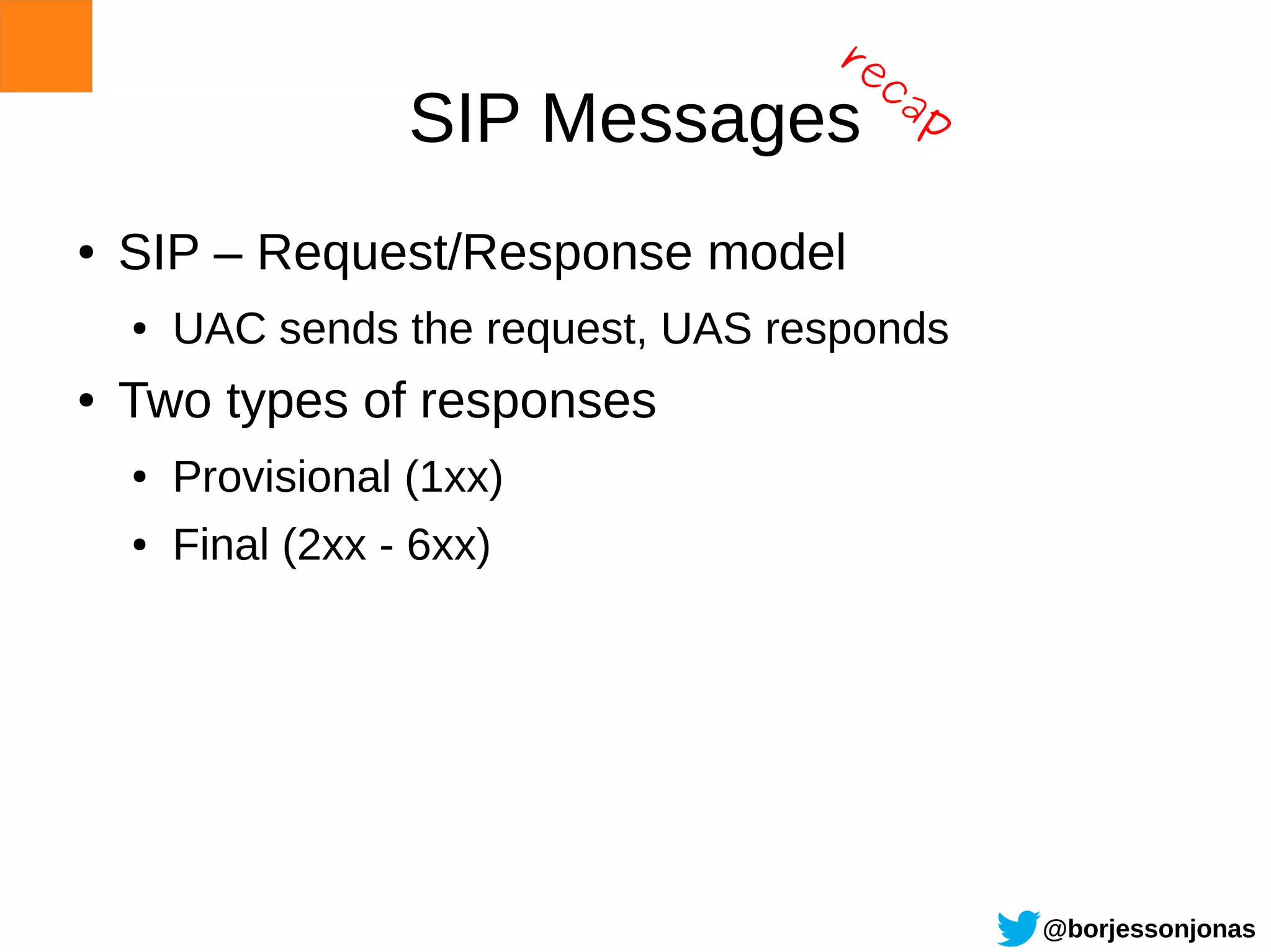 re
                                       ca
                    SIP Messages            p

●   SIP – Request/Response model
    ●   UAC sends the request, UAS responds
●   Two types of responses
    ●   Provisional (1xx)
    ●   Final (2xx - 6xx)




                                                @borjessonjonas
 