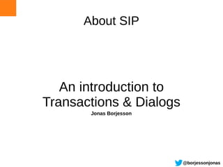 About SIP




   An introduction to
Transactions & Dialogs
       Jonas Borjesson




                         @borjessonjonas
 