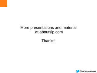 More presentations and material
        at aboutsip.com

           Thanks!




                                  @borjessonjonas
 