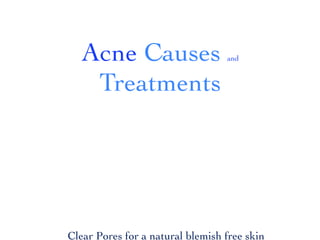 Acne Causes                    and



    Treatments




Clear Pores for a natural blemish free skin
 