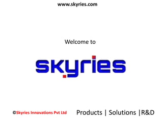 www.skyries.com 
Welcome to 
©Skyries Innovations Pvt Ltd Products | Solutions |R&D 
 