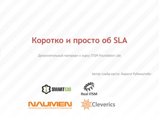 Коротко и просто об SLA Дополнительный материал к курсу ITSM Foundation Lite Автор слайд-каста: Кирилл Рубинштейн 