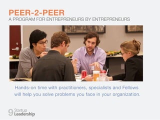 PEER-2-PEER
A PROGRAM FOR ENTREPRENEURS BY ENTREPRENEURS
Hands-on time with practitioners, specialists and Fellows
will help you solve problems you face in your organization.
9
 