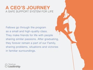 A CEO’S JOURNEY
A SAFE SUPPORT SYSTEM FOR LIFE
Fellows go through the program
as a small and high-quality class.
They make friends for life with people
sharing similar passions. After graduating,
they forever remain a part of our Family,
sharing problems, situations and victories
in familiar surroundings.
8
 