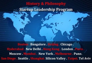 History & Philosophy
             Startup Leadership Program




            Boston . Bangalore . Beijing . Chicago .
    Hyderabad . New Delhi . Hong Kong . London . Paris .
     Moscow . Mumbai . New York . Melbourne . Pune.
San Diego . Seattle . Shanghai. Silicon Valley . Taipei. Tel Aviv
 