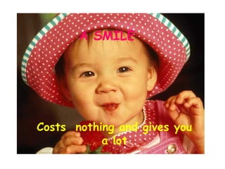 A SMILE Costs  nothing and gives you a lot 