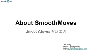 About SmoothMoves
SmoothMoves 살펴보기

Ted Hong
twitter : @sungwooks
mail : sungwooks@gmail.com

 