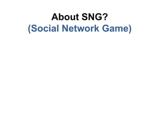 About SNG?
(Social Network Game)
 