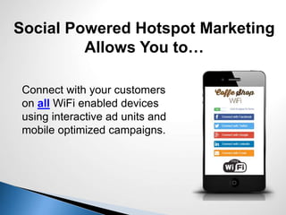 Connect with your customers
on all WiFi enabled devices
using interactive ad units and
mobile optimized campaigns.
Social Powered Hotspot Marketing
Allows You to…
 