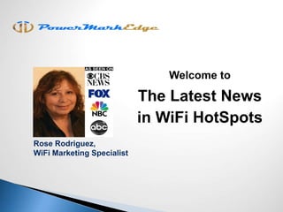 Welcome to
The Latest News
in WiFi HotSpots
Rose Rodriguez,
WiFi Marketing Specialist
 