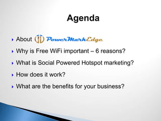  About
 Why is Free WiFi important – 6 reasons?
 What is Social Powered Hotspot marketing?
 How does it work?
 What are the benefits for your business?
Agenda
 