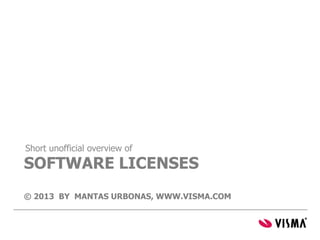 Short unofficial overview of
SOFTWARE LICENSES
© 2013 BY MANTAS URBONAS, WWW.VISMA.COM
 