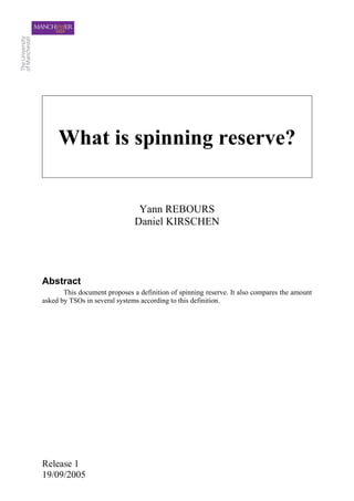 What is spinning reserve?


                                Yann REBOURS
                               Daniel KIRSCHEN




Abstract
       This document proposes a definition of spinning reserve. It also compares the amount
asked by TSOs in several systems according to this definition.




Release 1
19/09/2005
 