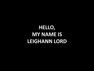 HELLO,
MY NAME IS
LEIGHANN LORD
 