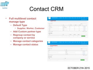 0CTOBER 21th 2015
Contact CRM
• Full multilevel contact
manage type
– Default Type
• Supplier, Worker, Customer
– Add Custom partner type
– Regroup contact by
company or service
– Manage contact categories
– Manage contact status
 