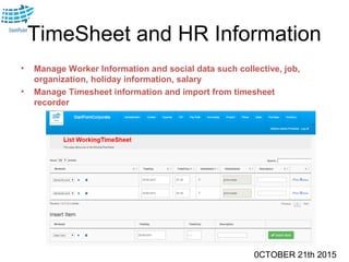 0CTOBER 21th 2015
TimeSheet and HR Information
• Manage Worker Information and social data such collective, job,
organization, holiday information, salary
• Manage Timesheet information and import from timesheet
recorder
 