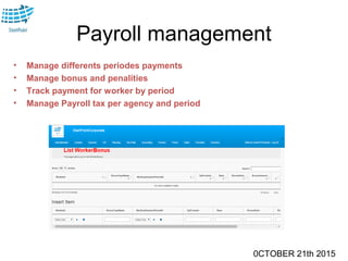 0CTOBER 21th 2015
Payroll management
• Manage differents periodes payments
• Manage bonus and penalities
• Track payment for worker by period
• Manage Payroll tax per agency and period
 
