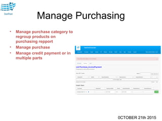 0CTOBER 21th 2015
Manage Purchasing
• Manage purchase category to
regroup products on
purchasing repport
• Manage purchase
• Manage credit payment or in
multiple parts
 