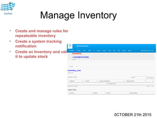 0CTOBER 21th 2015
Manage Inventory
• Create and manage rules for
repeateable inventory
• Create a system tracking
notification
• Create an Inventory and validate
it to update stock
 