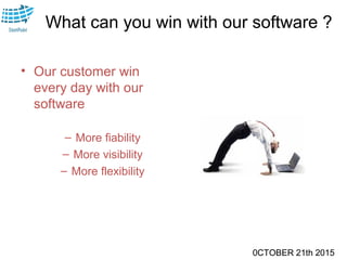 0CTOBER 21th 2015
What can you win with our software ?
• Our customer win
every day with our
software
– More fiability
– More visibility
– More flexibility
0CTOBER 21th 2015
 