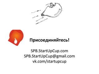 Присоединяйтесь!
SPB.StartUpCup.com
SPB.StartUpCup@gmail.com
vk.com/startupcup
 
