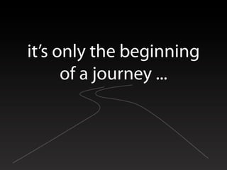 it’s only the beginning
      of a journey ...
 