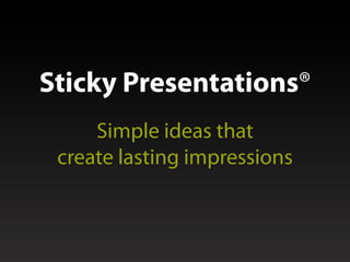 Sticky Presentations®
     Simple ideas that
 create lasting impressions
 